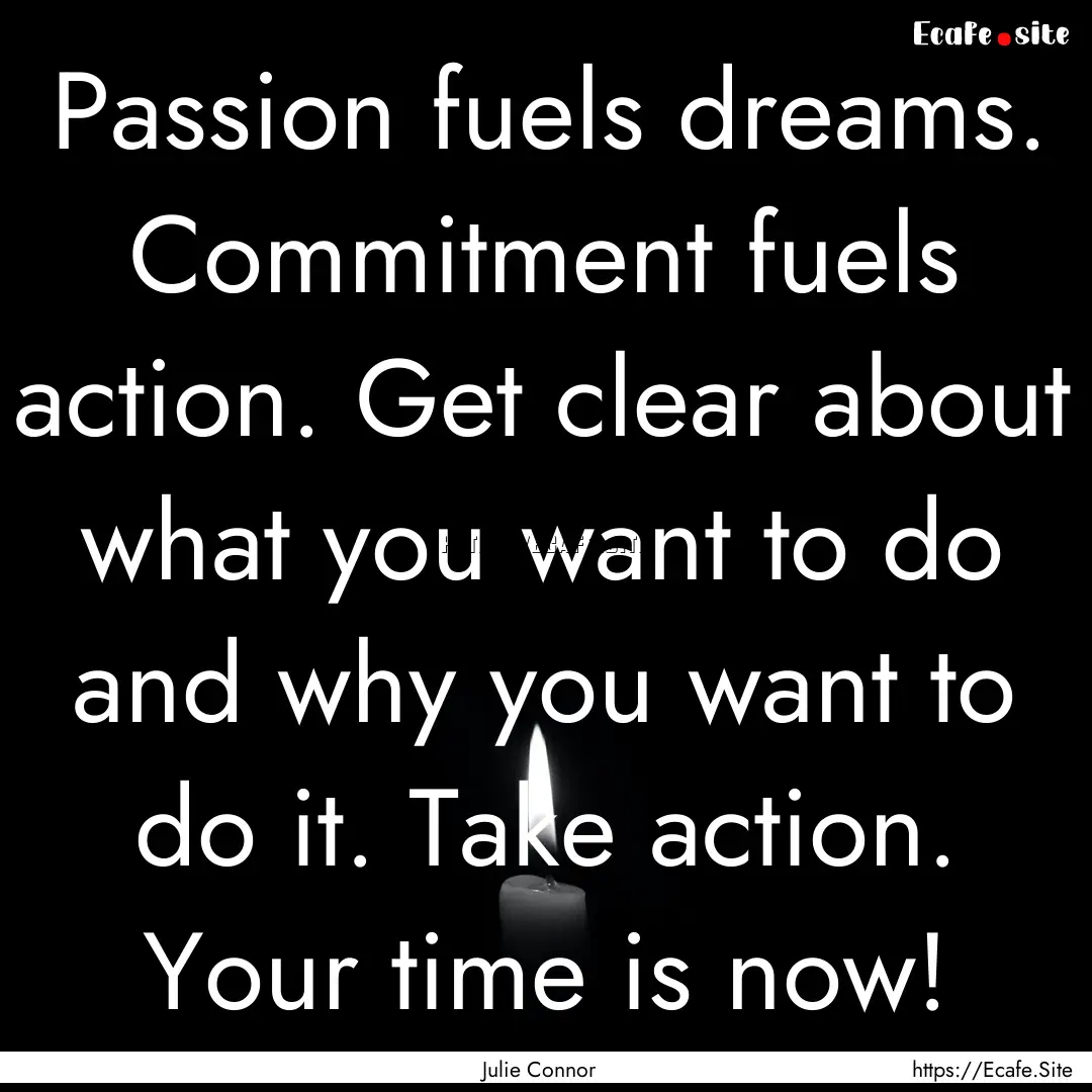 Passion fuels dreams. Commitment fuels action..... : Quote by Julie Connor