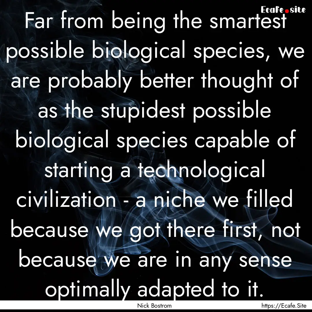 Far from being the smartest possible biological.... : Quote by Nick Bostrom