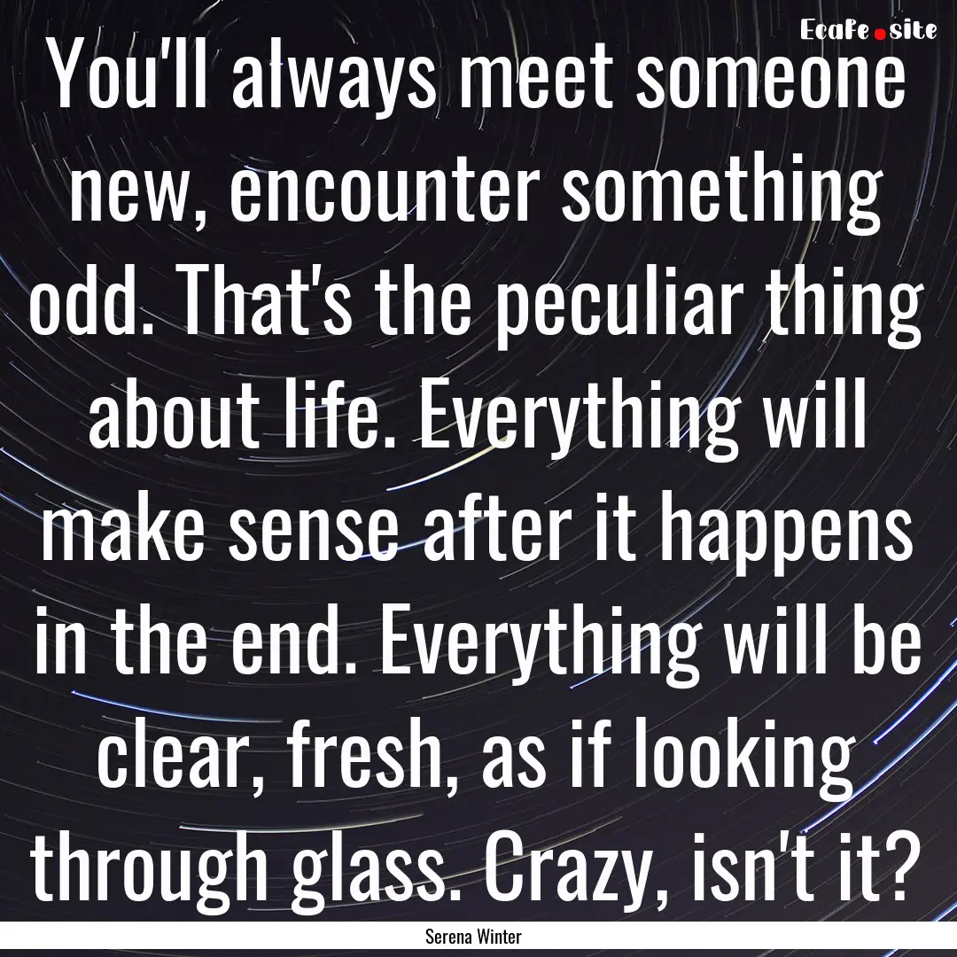 You'll always meet someone new, encounter.... : Quote by Serena Winter