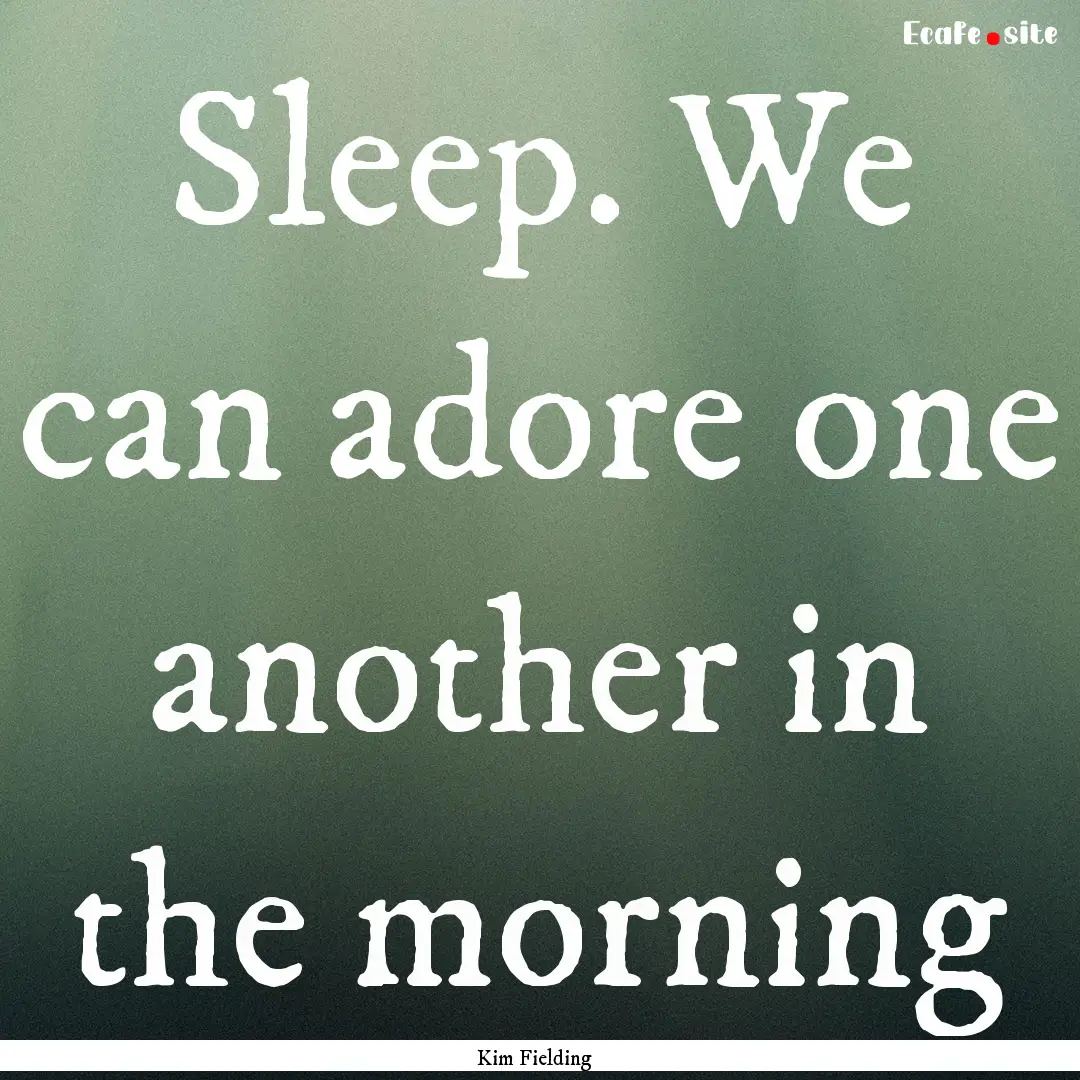 Sleep. We can adore one another in the morning.... : Quote by Kim Fielding