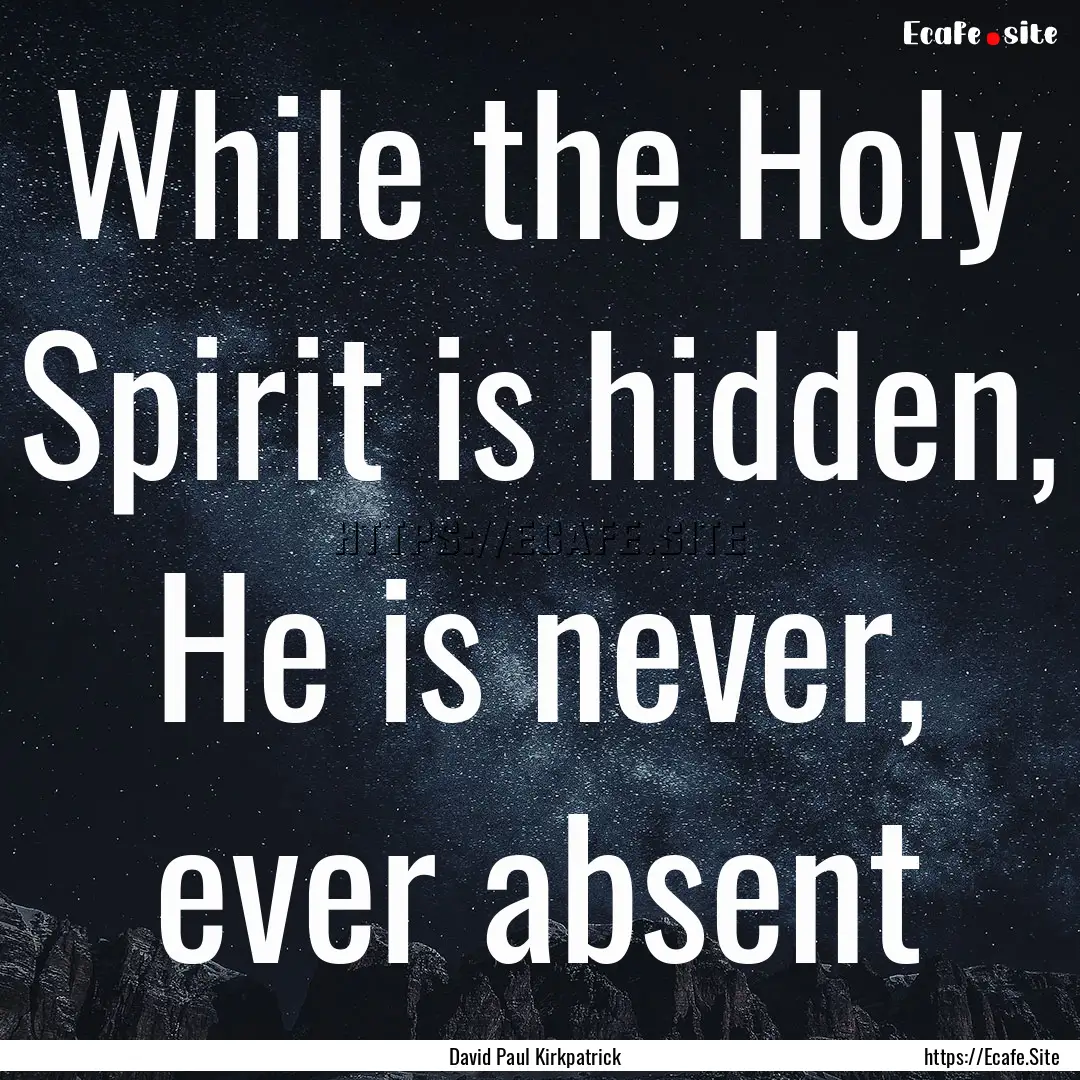 While the Holy Spirit is hidden, He is never,.... : Quote by David Paul Kirkpatrick