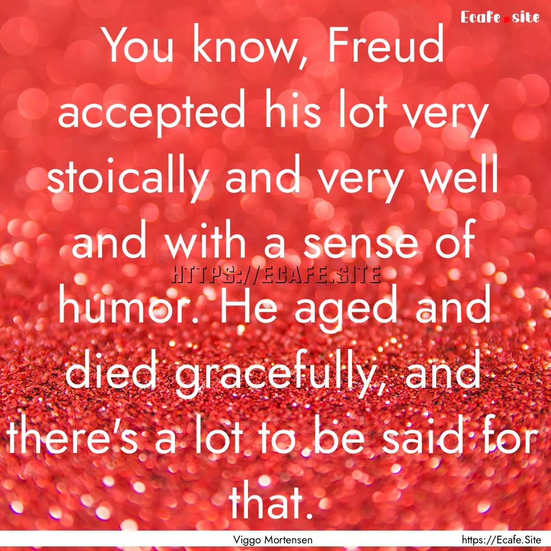 You know, Freud accepted his lot very stoically.... : Quote by Viggo Mortensen