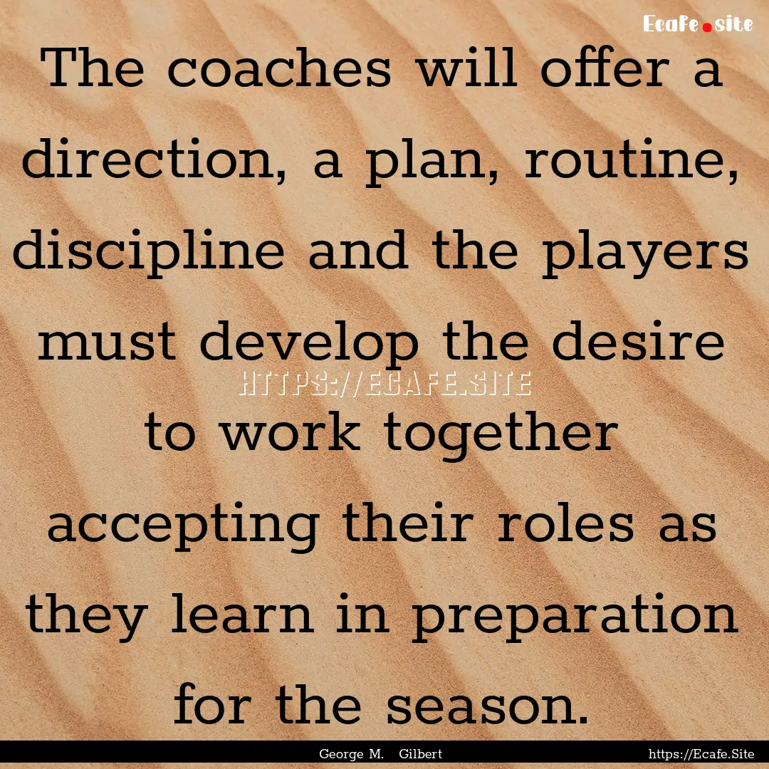 The coaches will offer a direction, a plan,.... : Quote by George M. Gilbert