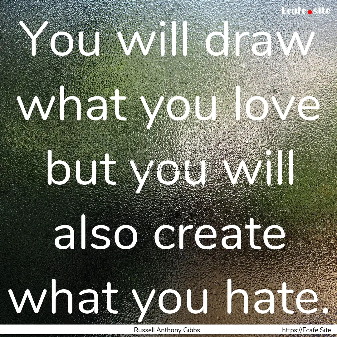 You will draw what you love but you will.... : Quote by Russell Anthony Gibbs