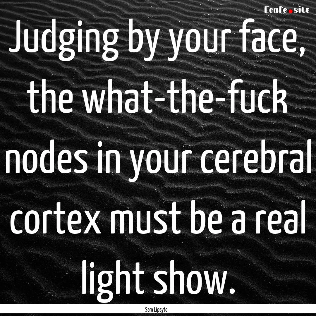 Judging by your face, the what-the-fuck nodes.... : Quote by Sam Lipsyte