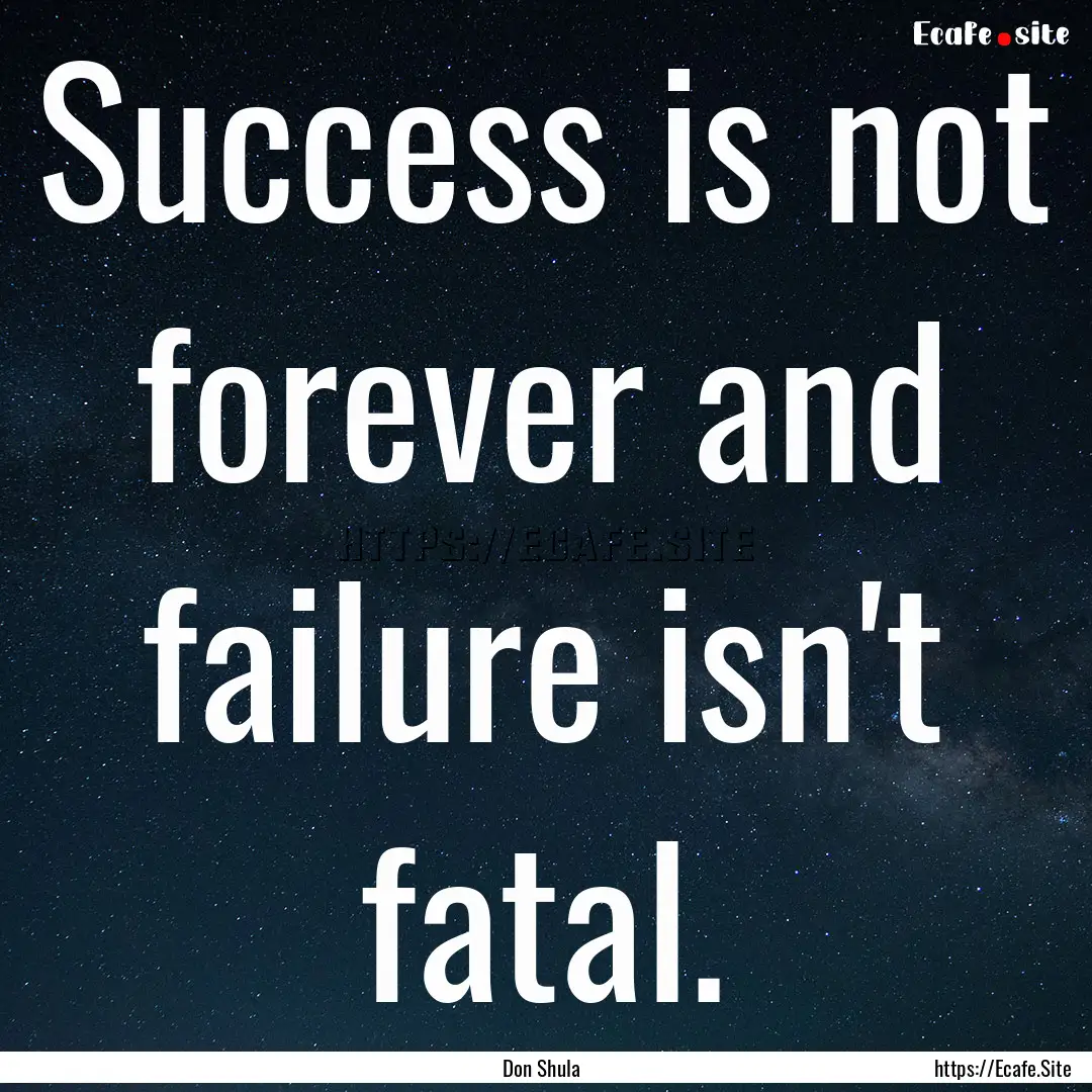 Success is not forever and failure isn't.... : Quote by Don Shula