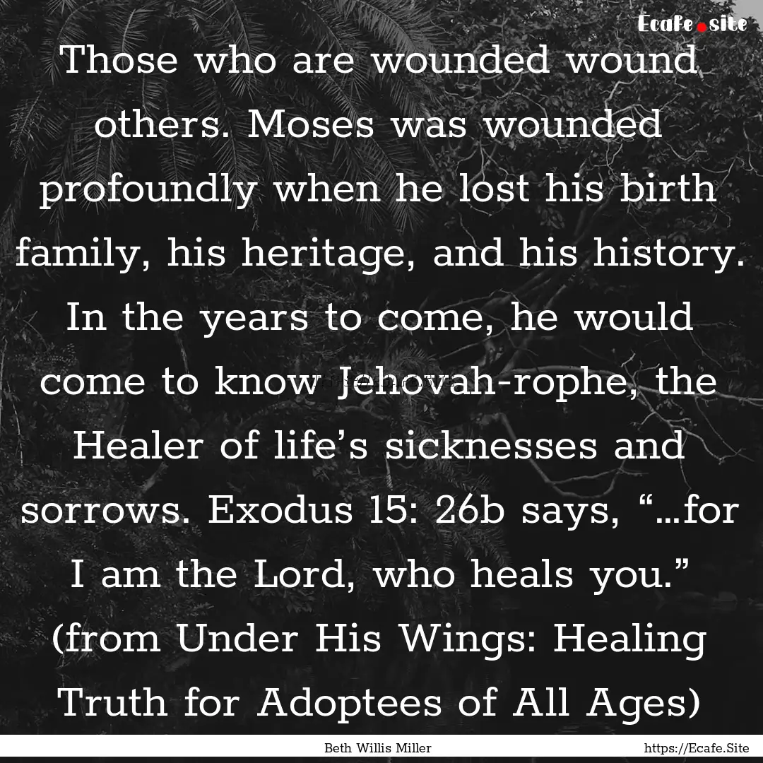 Those who are wounded wound others. Moses.... : Quote by Beth Willis Miller