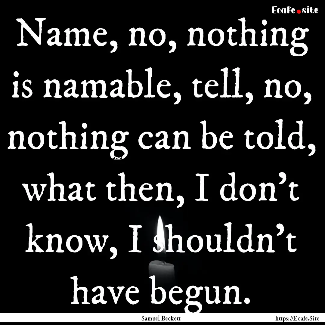 Name, no, nothing is namable, tell, no, nothing.... : Quote by Samuel Beckett