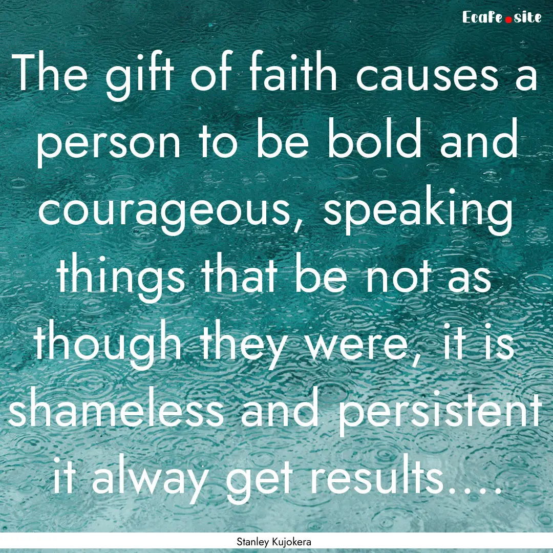 The gift of faith causes a person to be bold.... : Quote by Stanley Kujokera