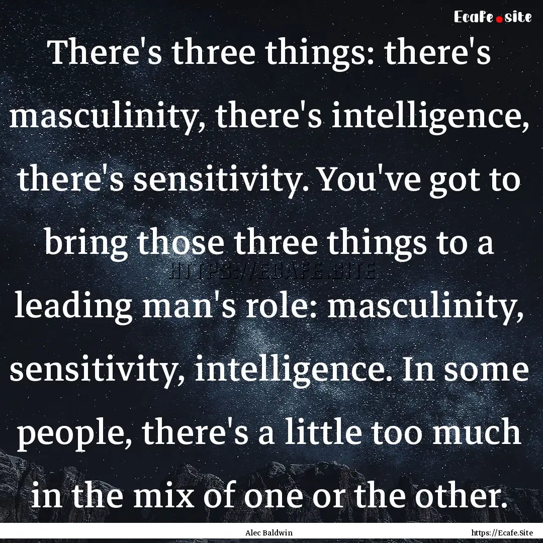 There's three things: there's masculinity,.... : Quote by Alec Baldwin