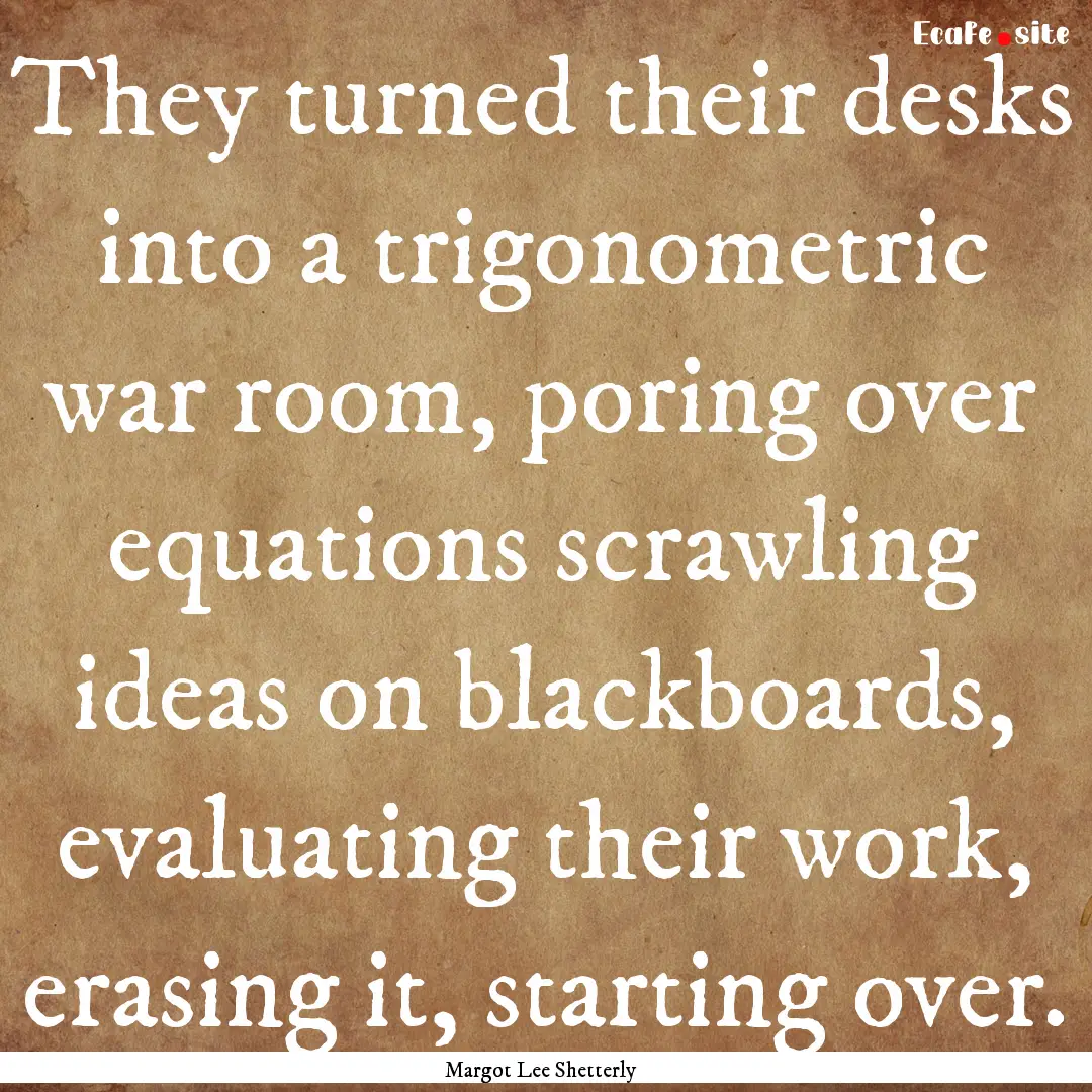 They turned their desks into a trigonometric.... : Quote by Margot Lee Shetterly