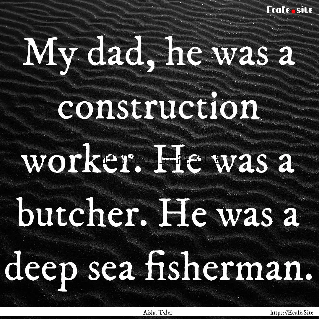 My dad, he was a construction worker. He.... : Quote by Aisha Tyler