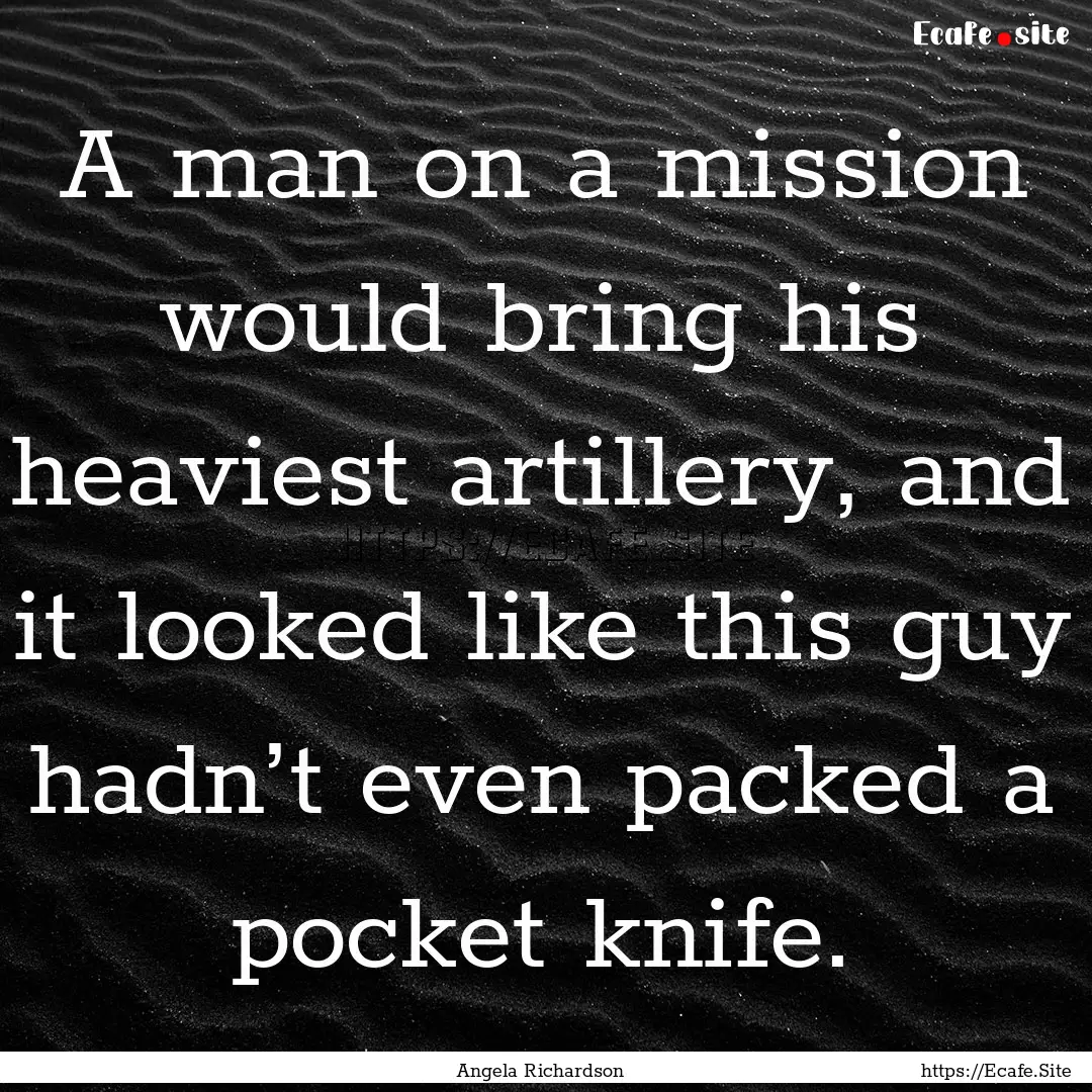 A man on a mission would bring his heaviest.... : Quote by Angela Richardson