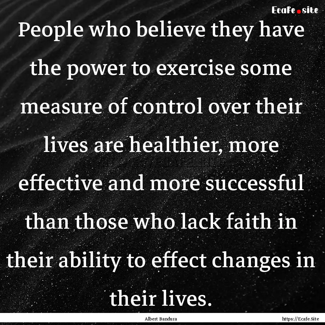 People who believe they have the power to.... : Quote by Albert Bandura