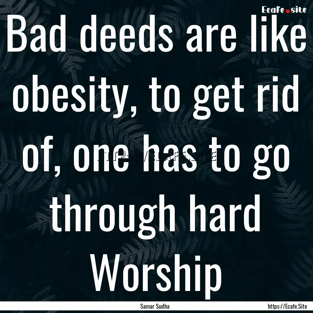 Bad deeds are like obesity, to get rid of,.... : Quote by Samar Sudha