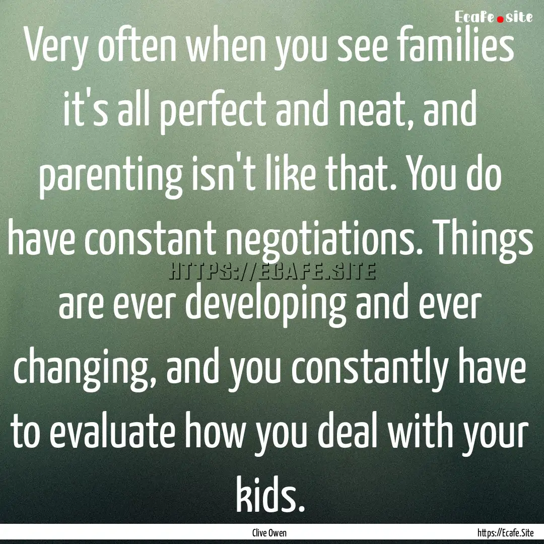 Very often when you see families it's all.... : Quote by Clive Owen