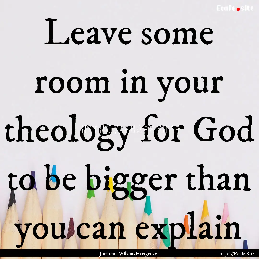 Leave some room in your theology for God.... : Quote by Jonathan Wilson-Hartgrove