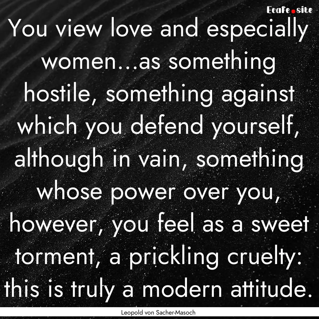 You view love and especially women...as something.... : Quote by Leopold von Sacher-Masoch