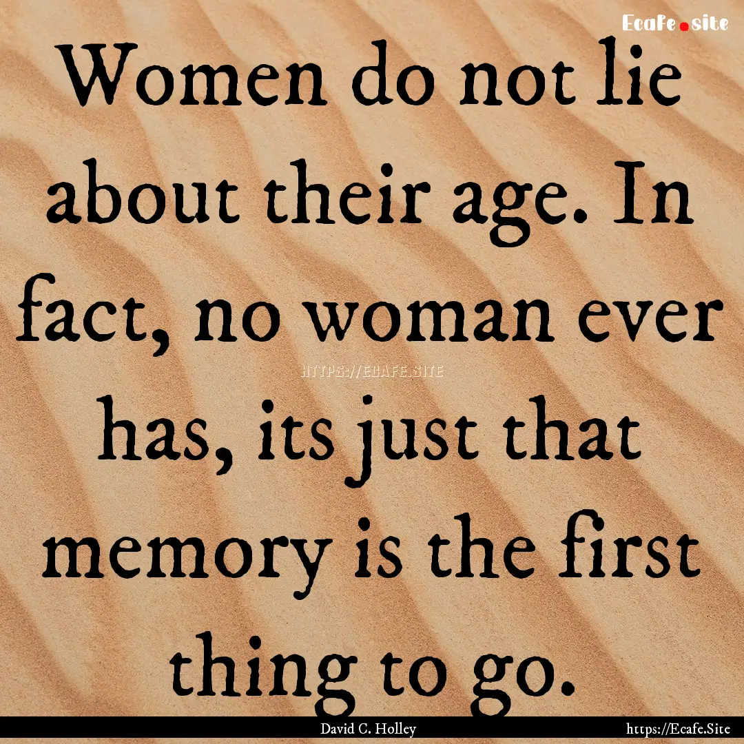 Women do not lie about their age. In fact,.... : Quote by David C. Holley