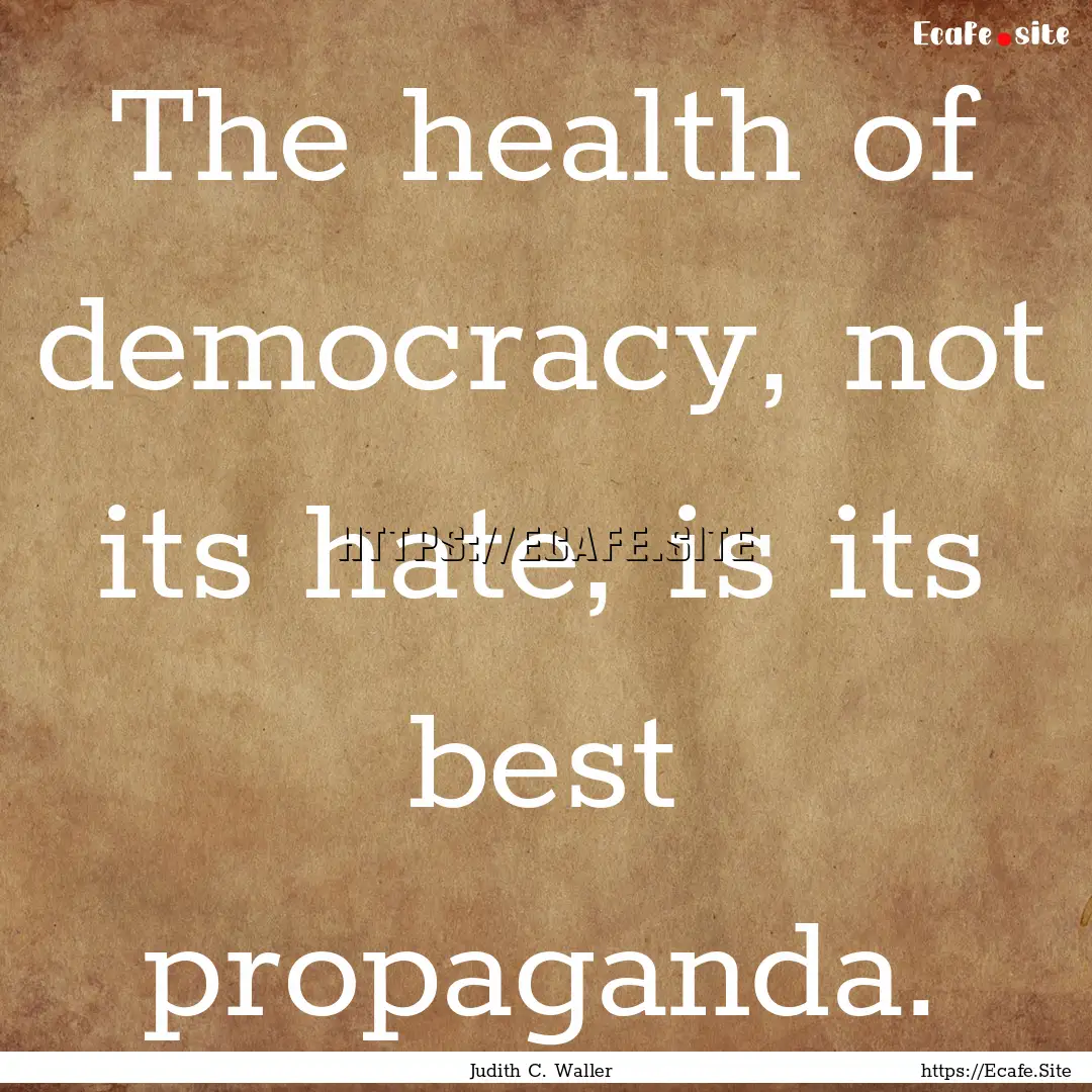 The health of democracy, not its hate, is.... : Quote by Judith C. Waller