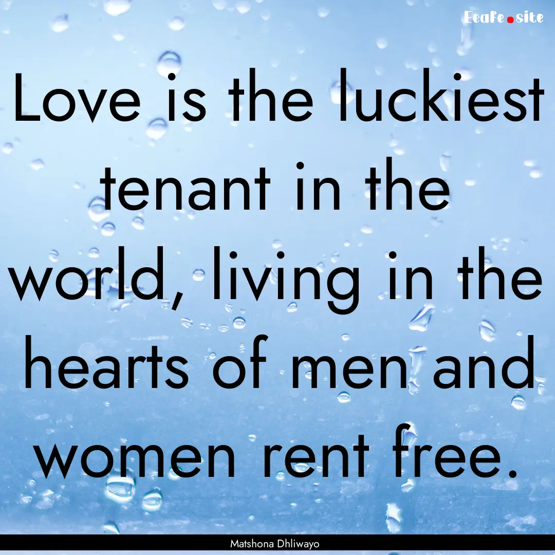 Love is the luckiest tenant in the world,.... : Quote by Matshona Dhliwayo