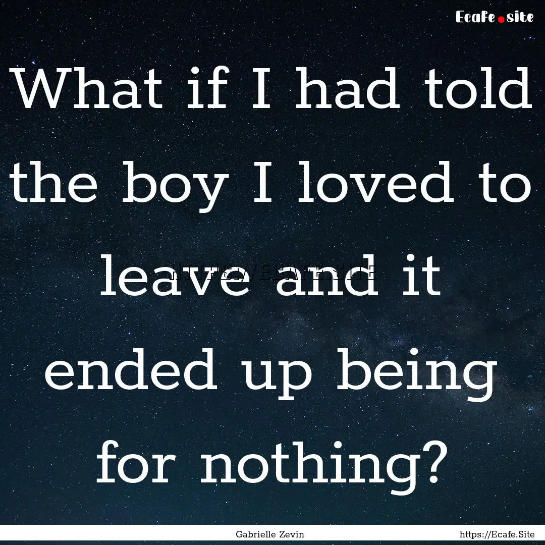 What if I had told the boy I loved to leave.... : Quote by Gabrielle Zevin