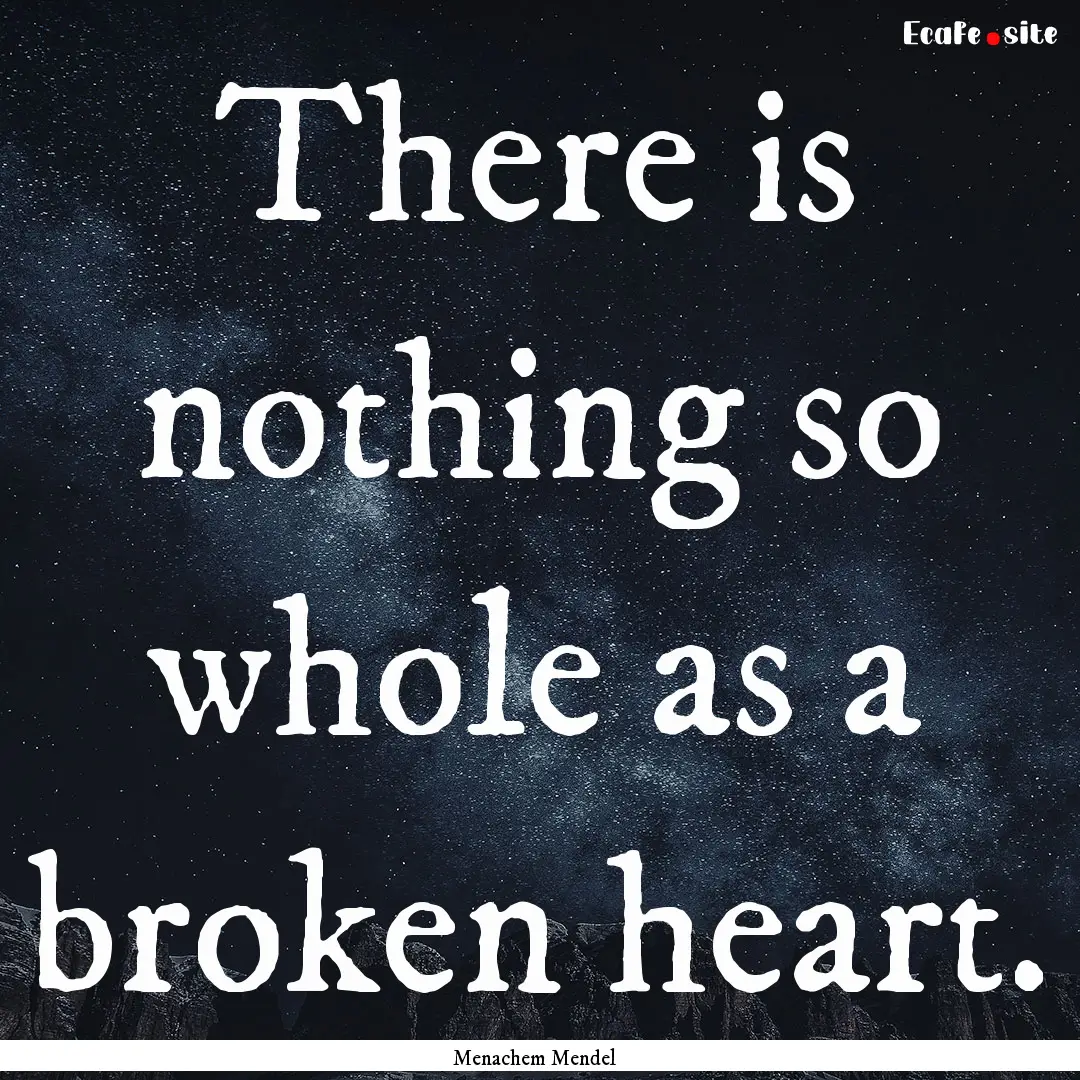 There is nothing so whole as a broken heart..... : Quote by Menachem Mendel