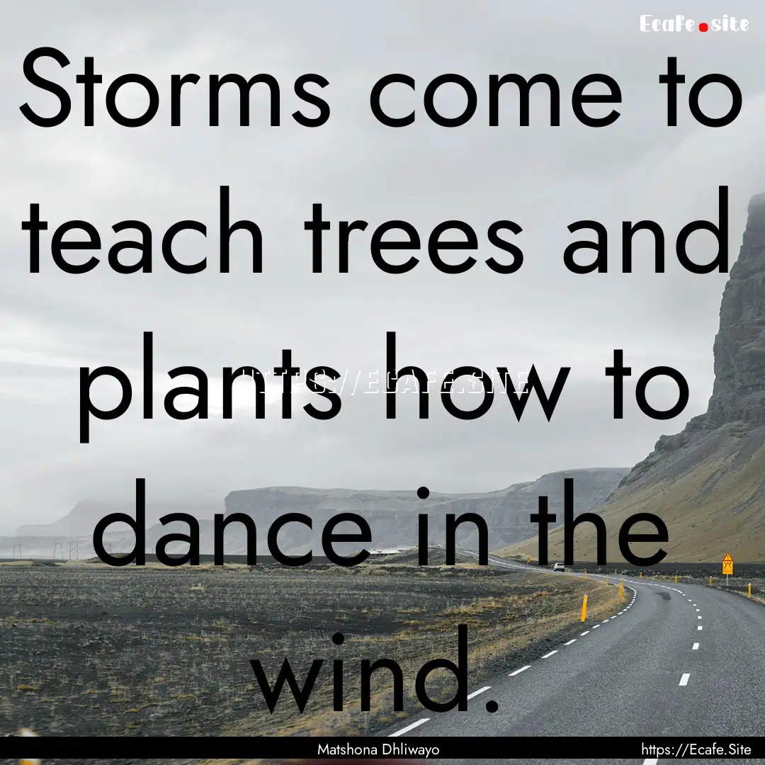 Storms come to teach trees and plants how.... : Quote by Matshona Dhliwayo