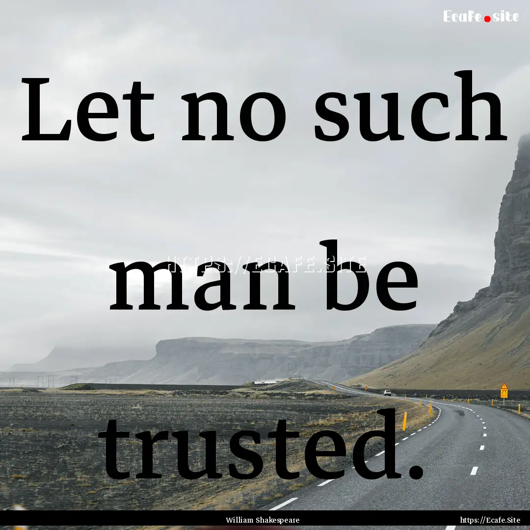 Let no such man be trusted. : Quote by William Shakespeare