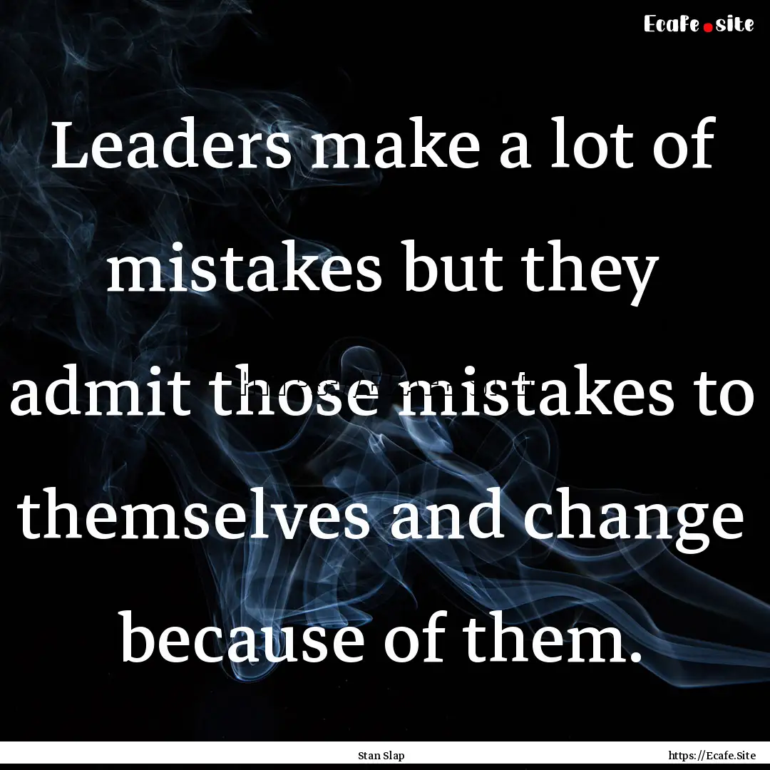 Leaders make a lot of mistakes but they admit.... : Quote by Stan Slap