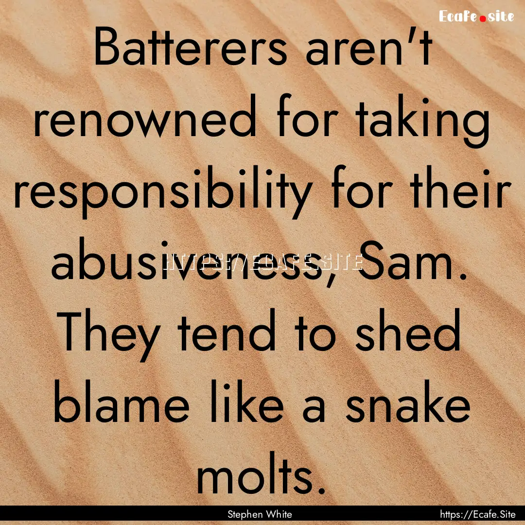 Batterers aren't renowned for taking responsibility.... : Quote by Stephen White