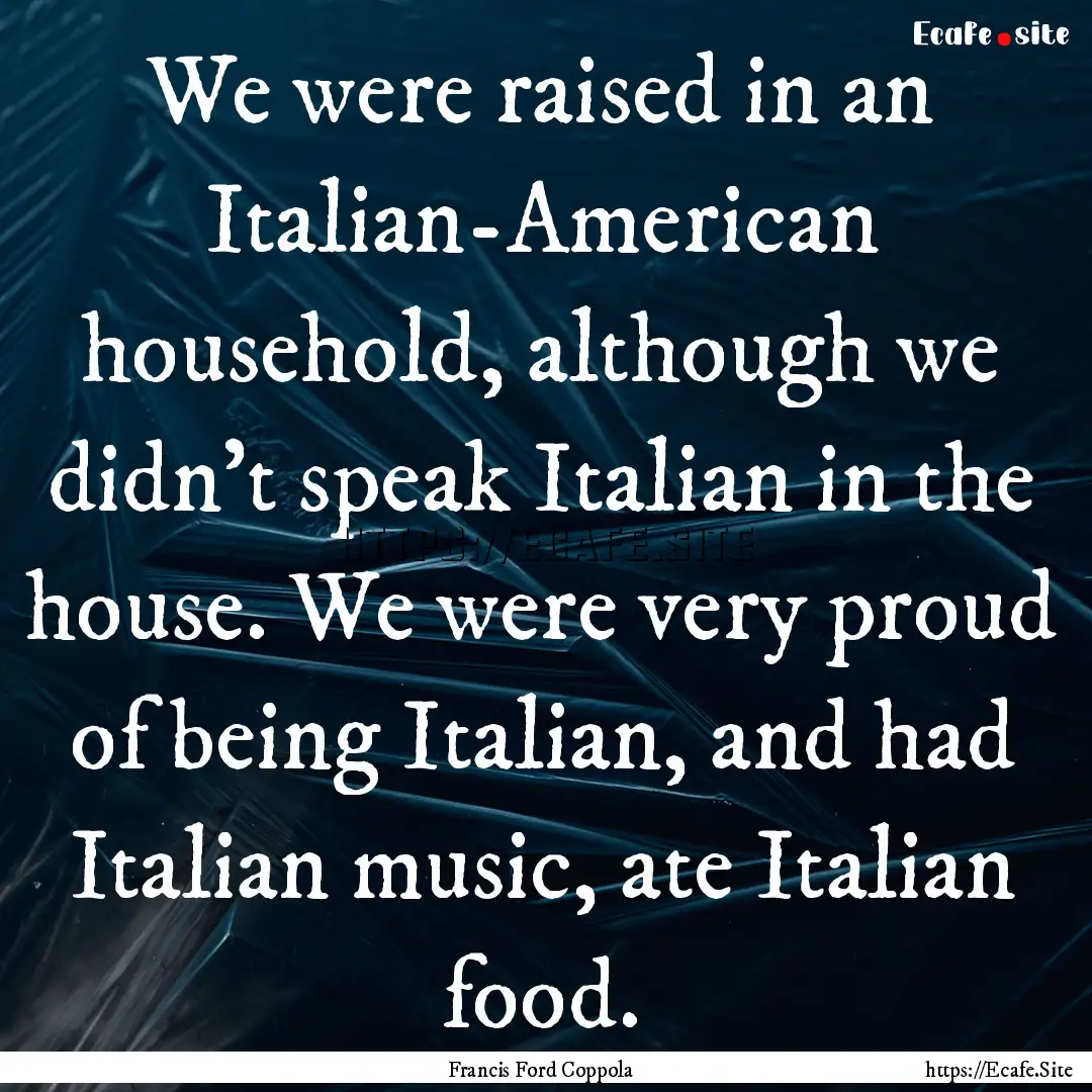 We were raised in an Italian-American household,.... : Quote by Francis Ford Coppola