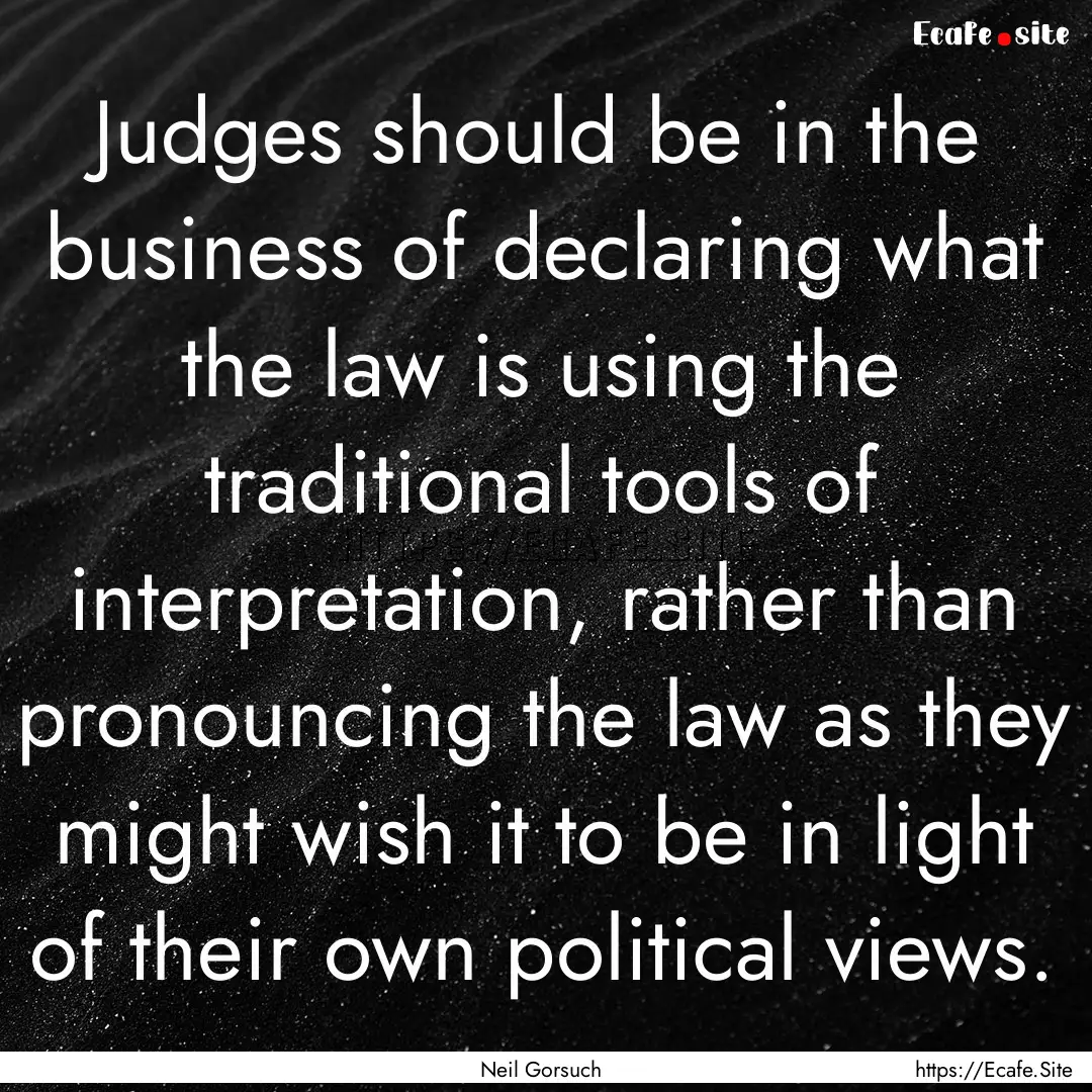 Judges should be in the business of declaring.... : Quote by Neil Gorsuch