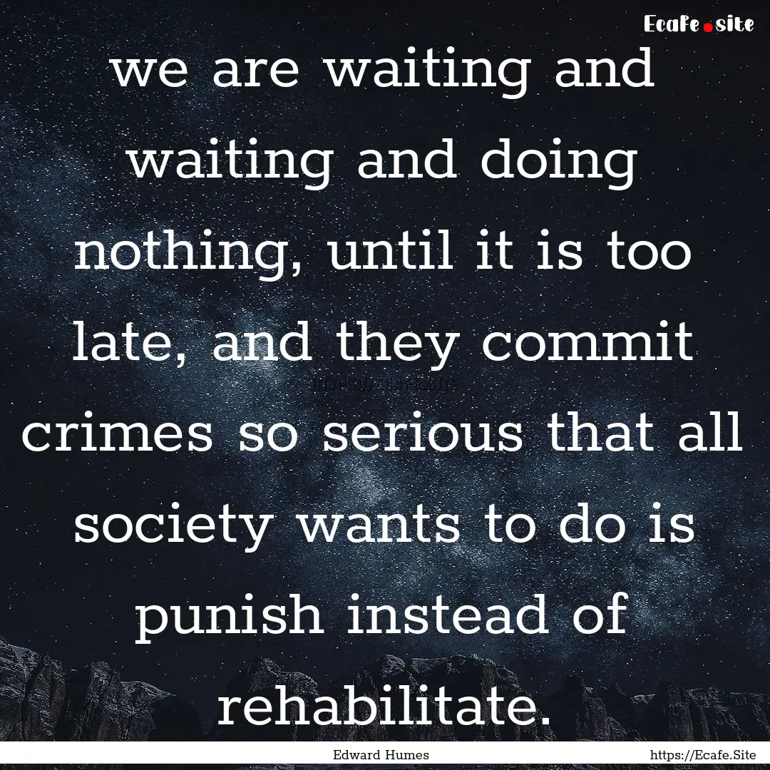 we are waiting and waiting and doing nothing,.... : Quote by Edward Humes