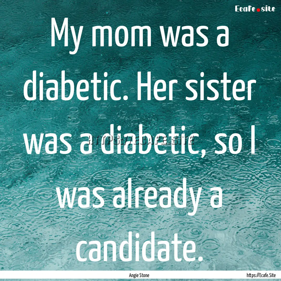 My mom was a diabetic. Her sister was a diabetic,.... : Quote by Angie Stone