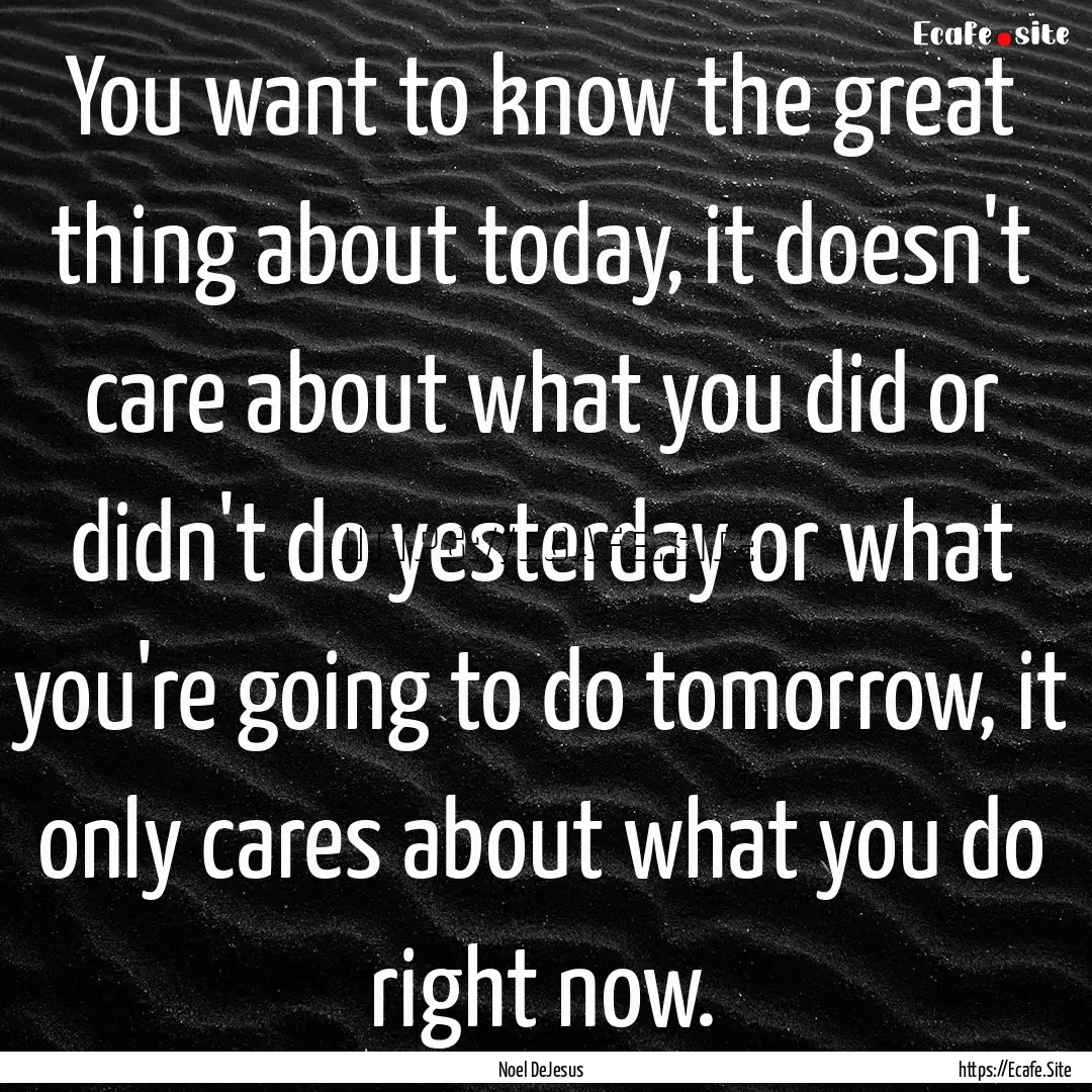 You want to know the great thing about today,.... : Quote by Noel DeJesus