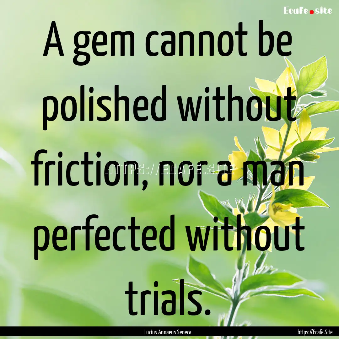 A gem cannot be polished without friction,.... : Quote by Lucius Annaeus Seneca