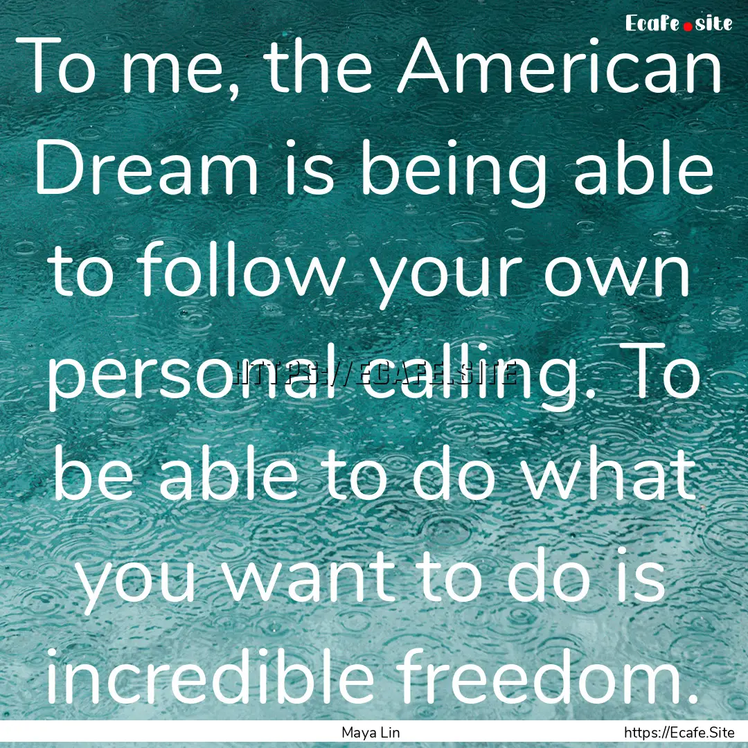 To me, the American Dream is being able to.... : Quote by Maya Lin