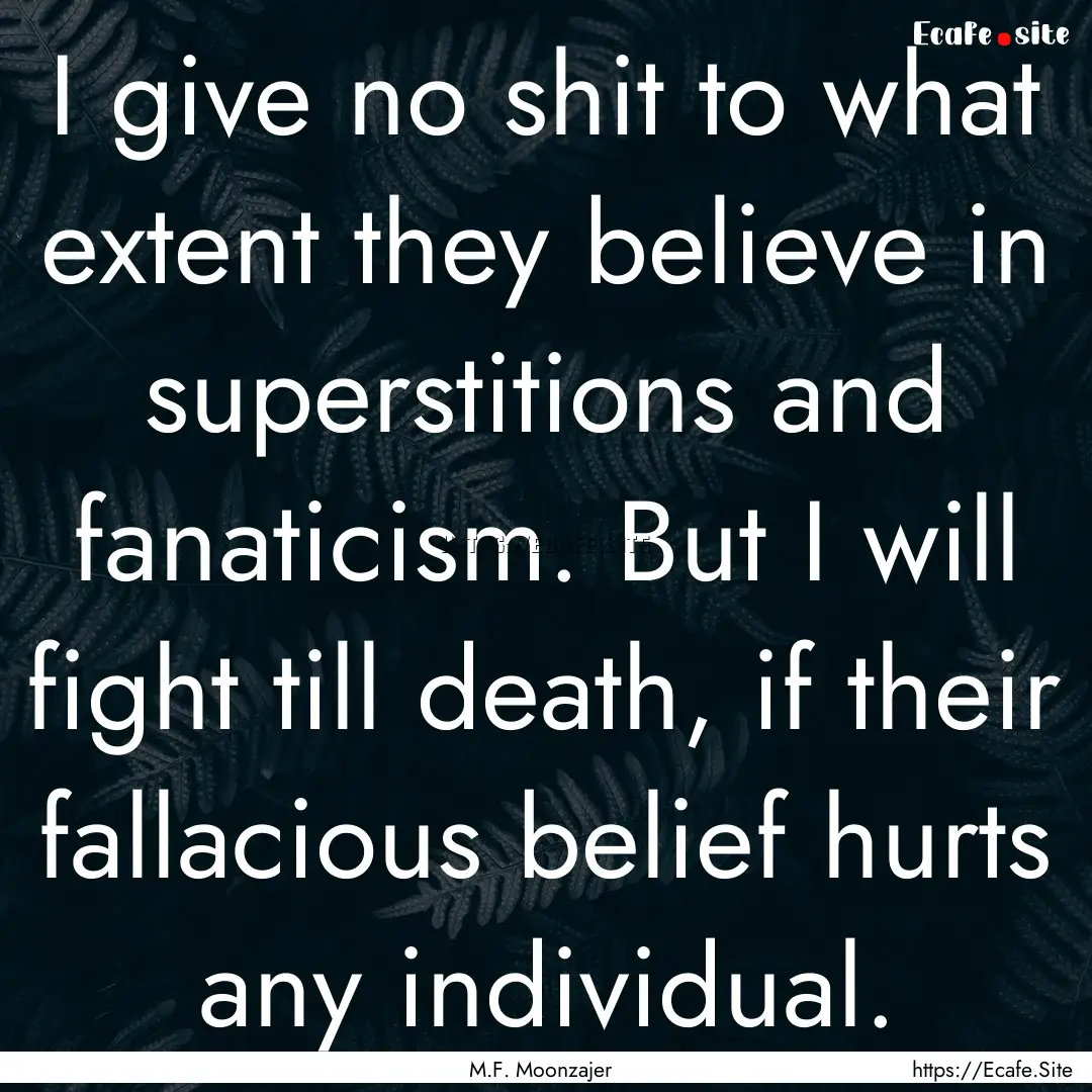 I give no shit to what extent they believe.... : Quote by M.F. Moonzajer