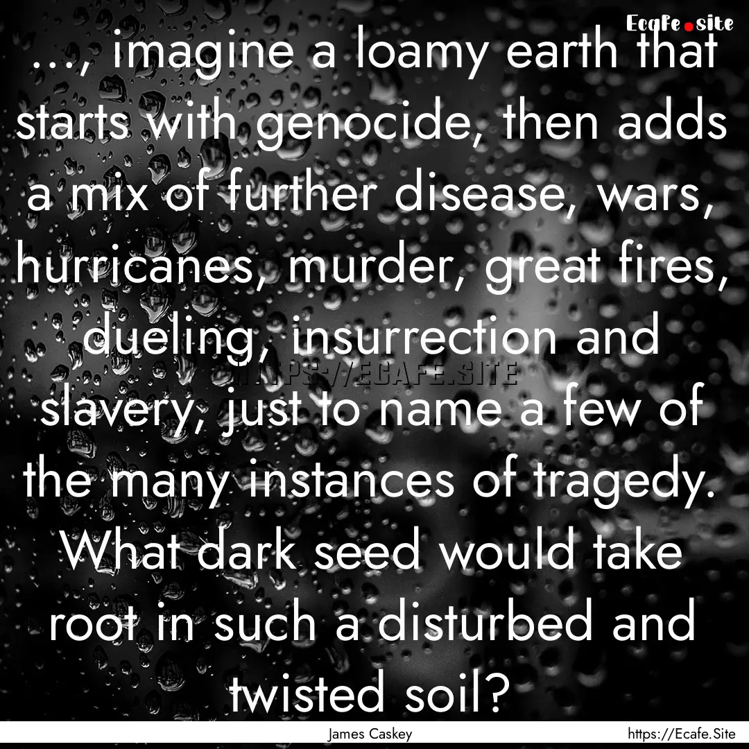 ..., imagine a loamy earth that starts with.... : Quote by James Caskey