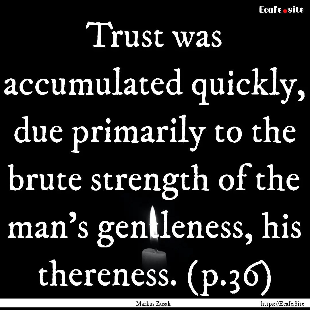 Trust was accumulated quickly, due primarily.... : Quote by Markus Zusak