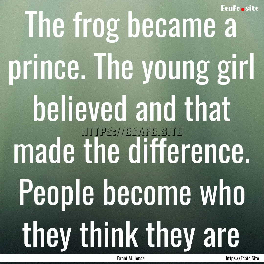 The frog became a prince. The young girl.... : Quote by Brent M. Jones