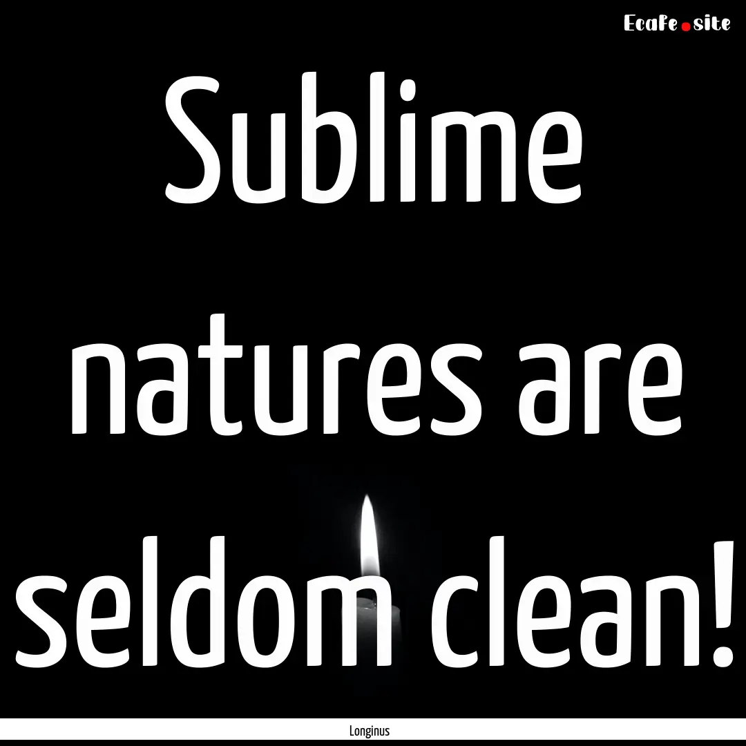 Sublime natures are seldom clean! : Quote by Longinus