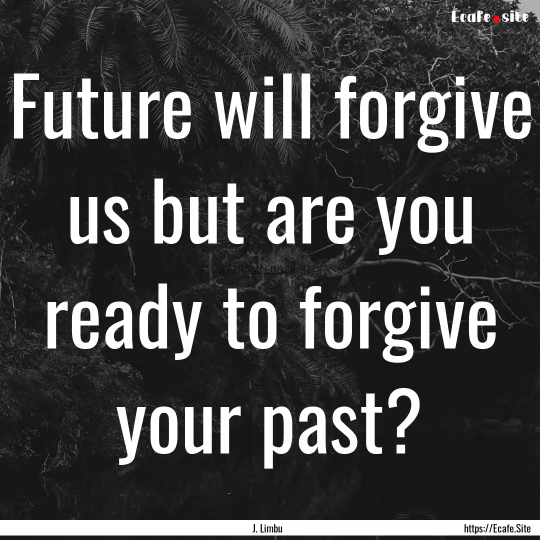 Future will forgive us but are you ready.... : Quote by J. Limbu