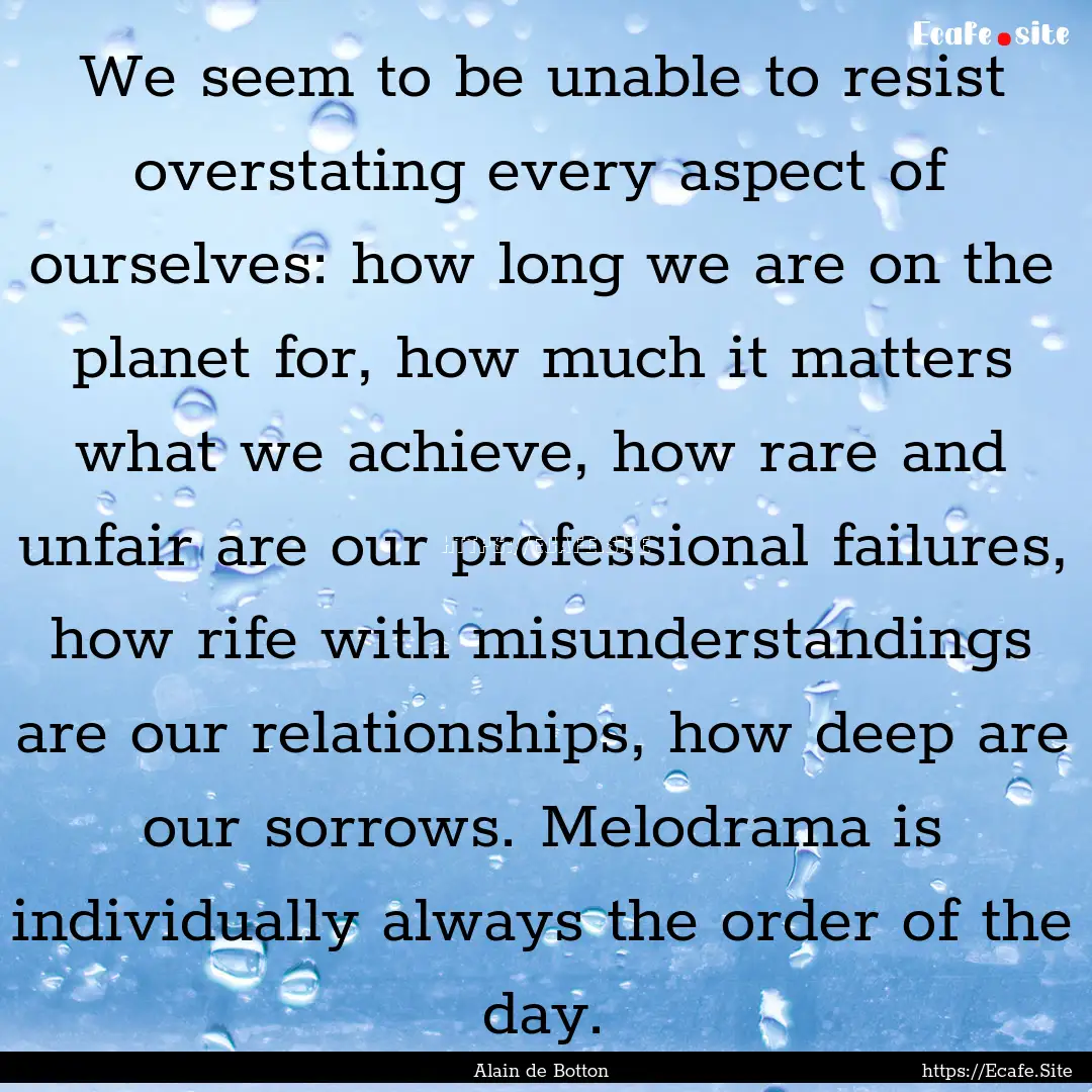 We seem to be unable to resist overstating.... : Quote by Alain de Botton