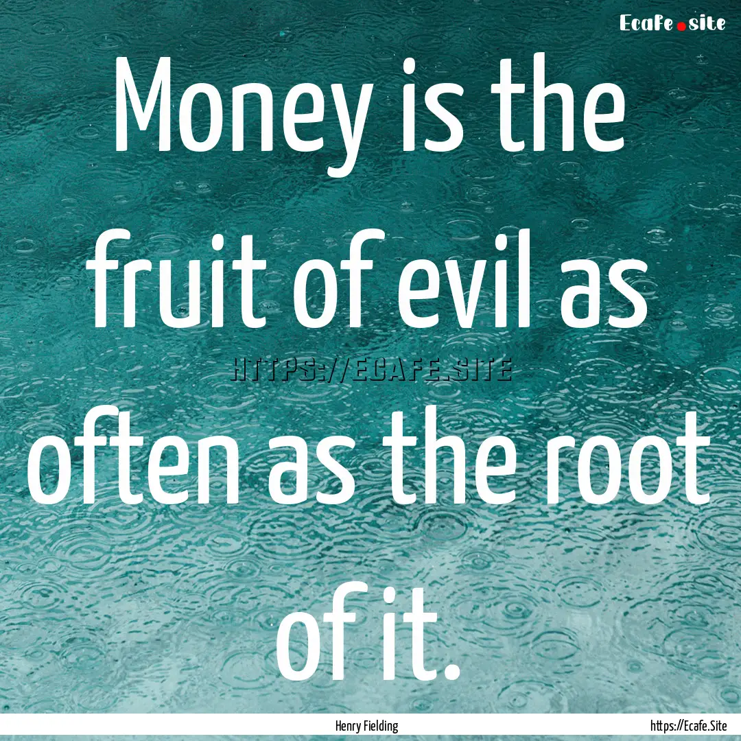 Money is the fruit of evil as often as the.... : Quote by Henry Fielding