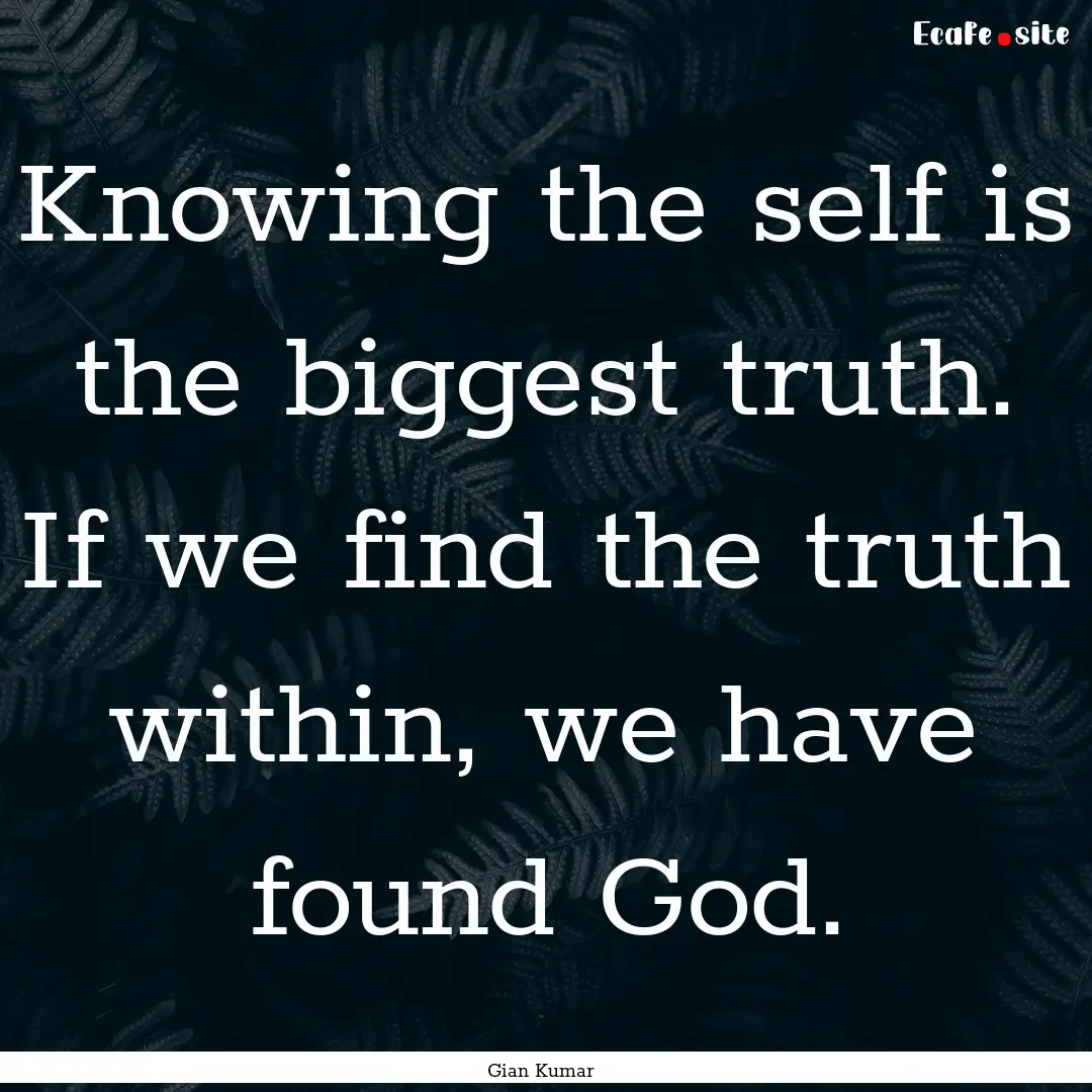 Knowing the self is the biggest truth. If.... : Quote by Gian Kumar