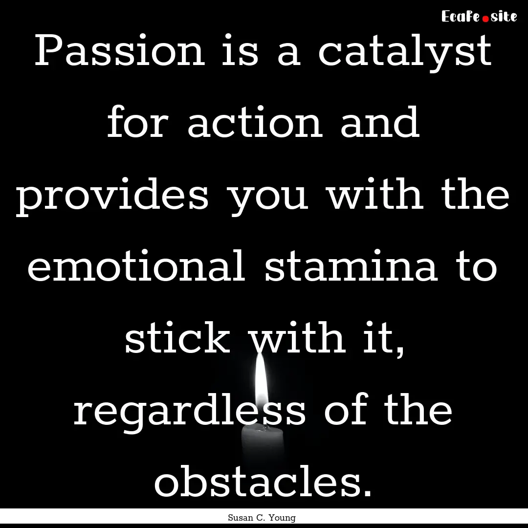 Passion is a catalyst for action and provides.... : Quote by Susan C. Young