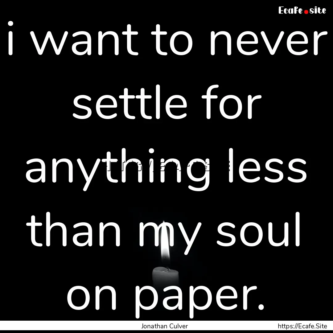 i want to never settle for anything less.... : Quote by Jonathan Culver