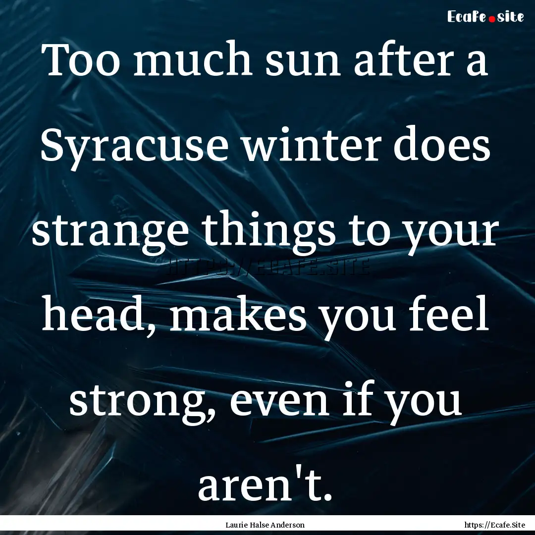 Too much sun after a Syracuse winter does.... : Quote by Laurie Halse Anderson